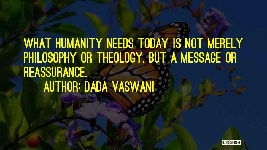 Dada Vaswani Quotes: What Humanity Needs Today Is Not Merely Philosophy Or Theology, But A Message Or Reassurance.