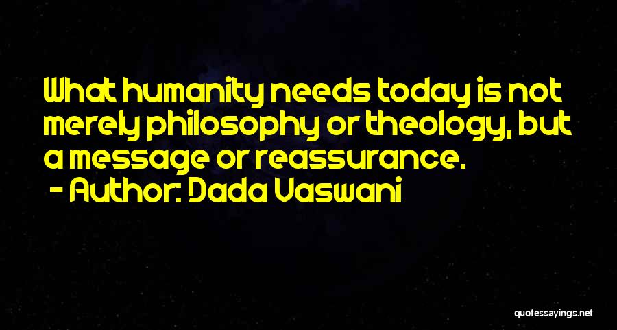 Dada Vaswani Quotes: What Humanity Needs Today Is Not Merely Philosophy Or Theology, But A Message Or Reassurance.