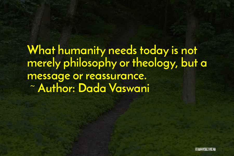 Dada Vaswani Quotes: What Humanity Needs Today Is Not Merely Philosophy Or Theology, But A Message Or Reassurance.