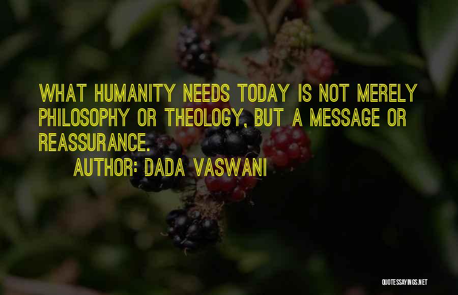 Dada Vaswani Quotes: What Humanity Needs Today Is Not Merely Philosophy Or Theology, But A Message Or Reassurance.