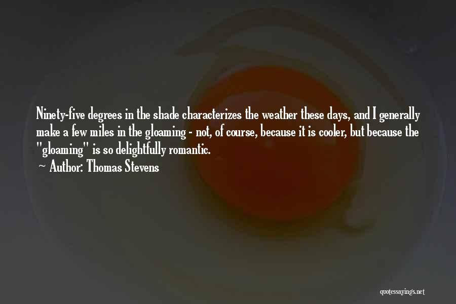 Thomas Stevens Quotes: Ninety-five Degrees In The Shade Characterizes The Weather These Days, And I Generally Make A Few Miles In The Gloaming