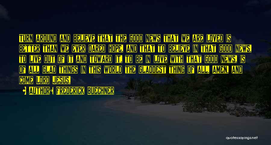 Frederick Buechner Quotes: Turn Around And Believe That The Good News That We Are Loved Is Better Than We Ever Dared Hope, And