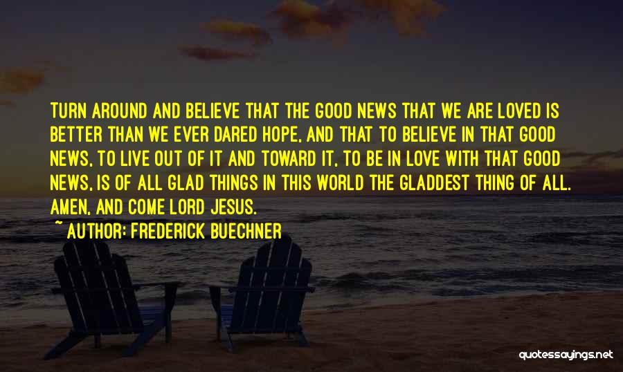 Frederick Buechner Quotes: Turn Around And Believe That The Good News That We Are Loved Is Better Than We Ever Dared Hope, And