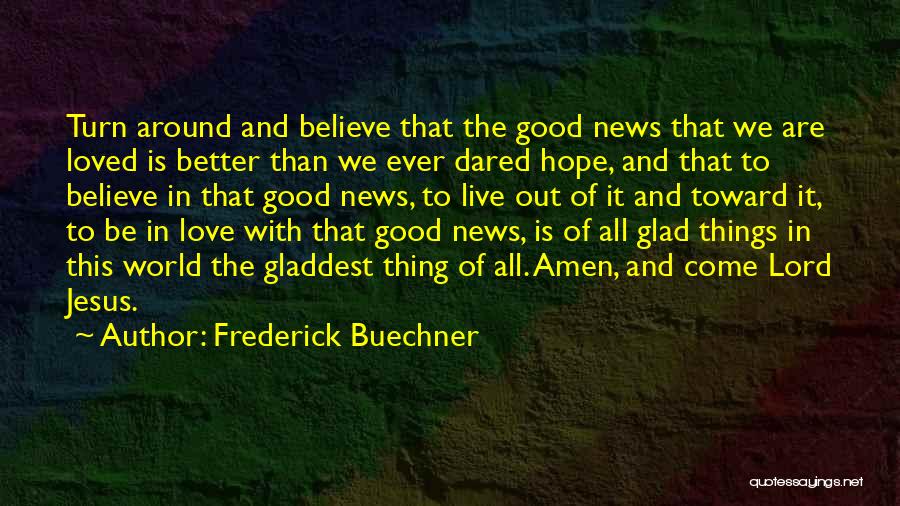 Frederick Buechner Quotes: Turn Around And Believe That The Good News That We Are Loved Is Better Than We Ever Dared Hope, And