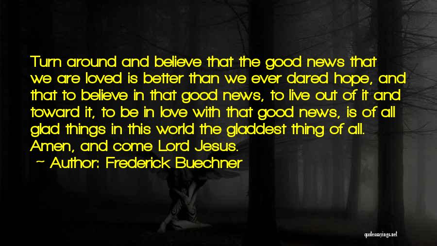 Frederick Buechner Quotes: Turn Around And Believe That The Good News That We Are Loved Is Better Than We Ever Dared Hope, And