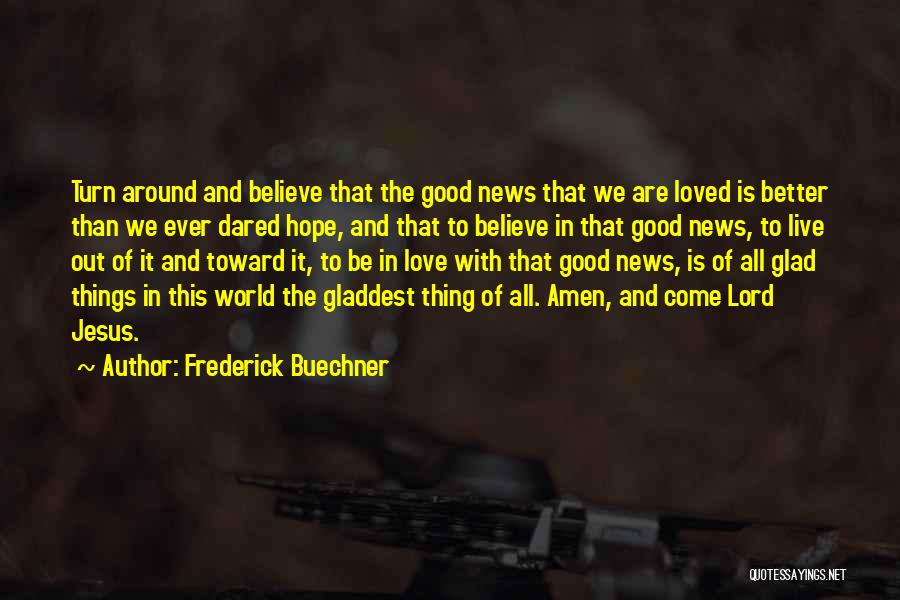 Frederick Buechner Quotes: Turn Around And Believe That The Good News That We Are Loved Is Better Than We Ever Dared Hope, And