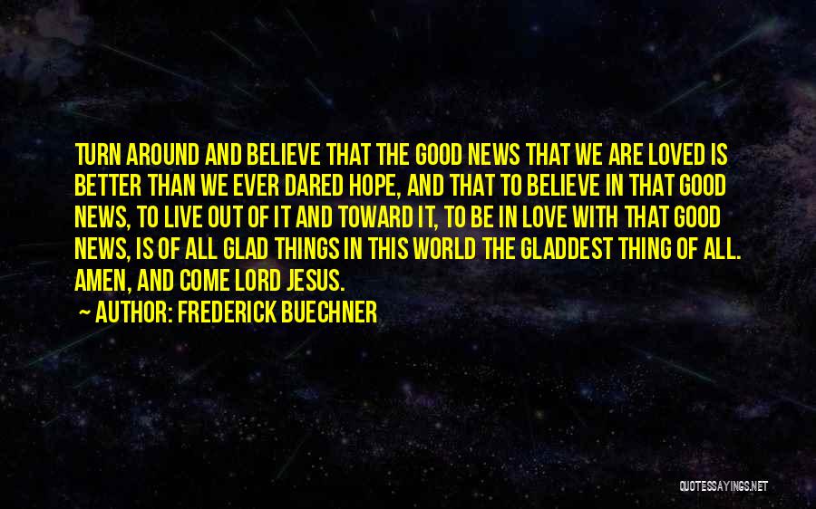 Frederick Buechner Quotes: Turn Around And Believe That The Good News That We Are Loved Is Better Than We Ever Dared Hope, And