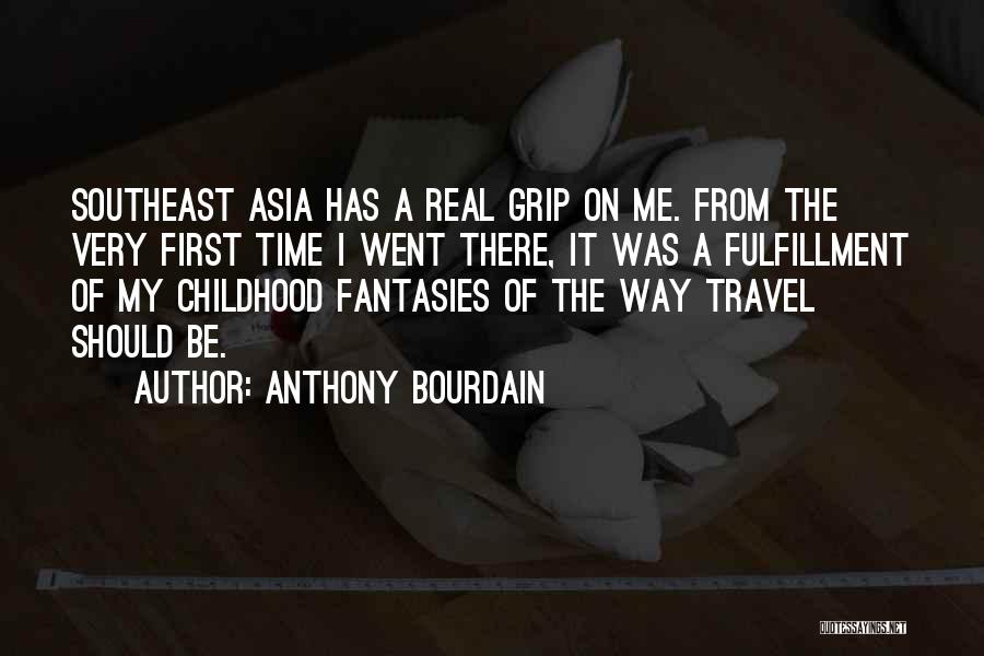 Anthony Bourdain Quotes: Southeast Asia Has A Real Grip On Me. From The Very First Time I Went There, It Was A Fulfillment