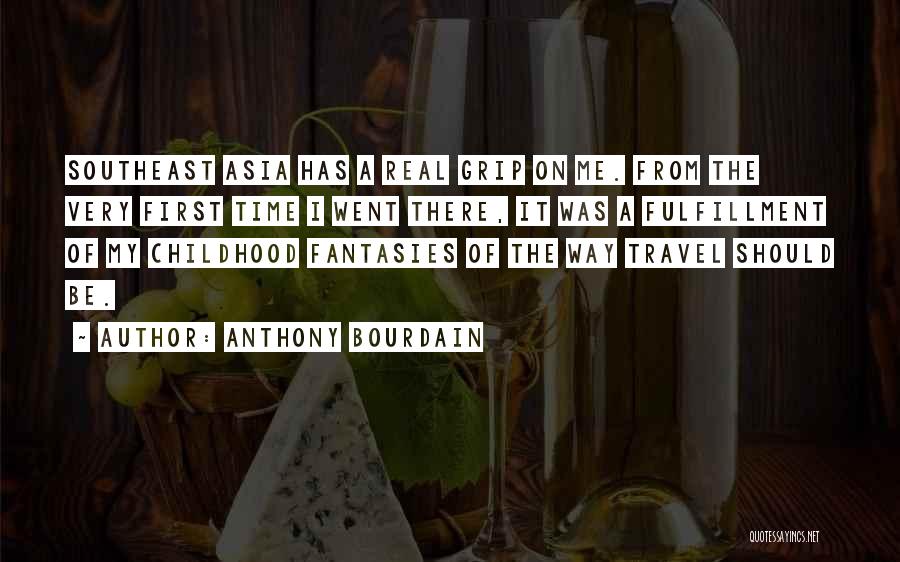 Anthony Bourdain Quotes: Southeast Asia Has A Real Grip On Me. From The Very First Time I Went There, It Was A Fulfillment