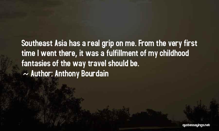 Anthony Bourdain Quotes: Southeast Asia Has A Real Grip On Me. From The Very First Time I Went There, It Was A Fulfillment