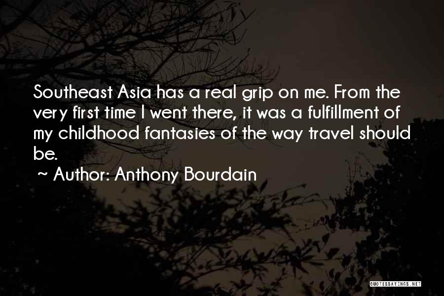 Anthony Bourdain Quotes: Southeast Asia Has A Real Grip On Me. From The Very First Time I Went There, It Was A Fulfillment