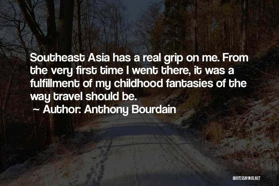 Anthony Bourdain Quotes: Southeast Asia Has A Real Grip On Me. From The Very First Time I Went There, It Was A Fulfillment