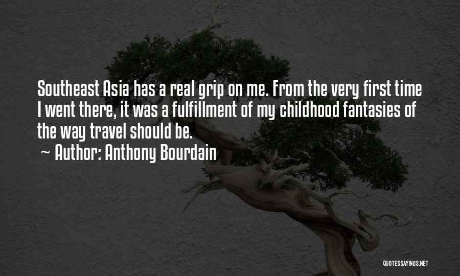 Anthony Bourdain Quotes: Southeast Asia Has A Real Grip On Me. From The Very First Time I Went There, It Was A Fulfillment