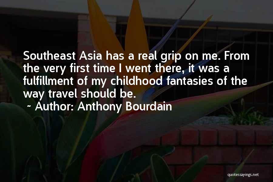 Anthony Bourdain Quotes: Southeast Asia Has A Real Grip On Me. From The Very First Time I Went There, It Was A Fulfillment