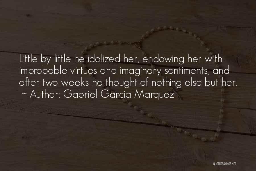 Gabriel Garcia Marquez Quotes: Little By Little He Idolized Her, Endowing Her With Improbable Virtues And Imaginary Sentiments, And After Two Weeks He Thought