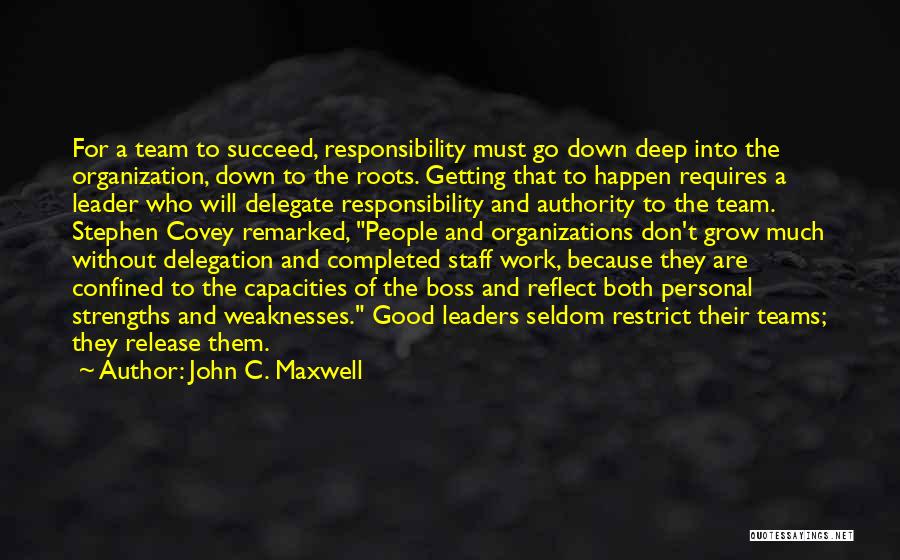 John C. Maxwell Quotes: For A Team To Succeed, Responsibility Must Go Down Deep Into The Organization, Down To The Roots. Getting That To