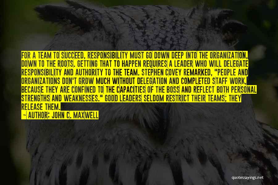 John C. Maxwell Quotes: For A Team To Succeed, Responsibility Must Go Down Deep Into The Organization, Down To The Roots. Getting That To