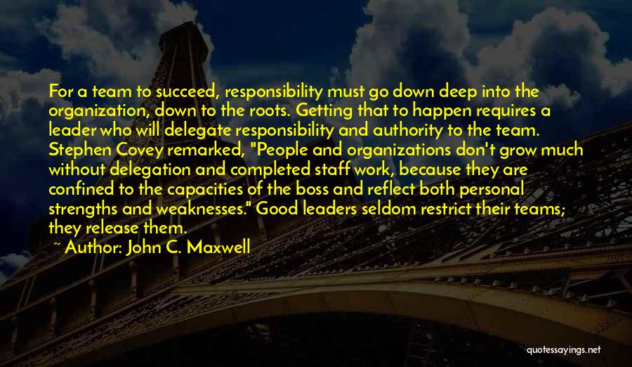 John C. Maxwell Quotes: For A Team To Succeed, Responsibility Must Go Down Deep Into The Organization, Down To The Roots. Getting That To