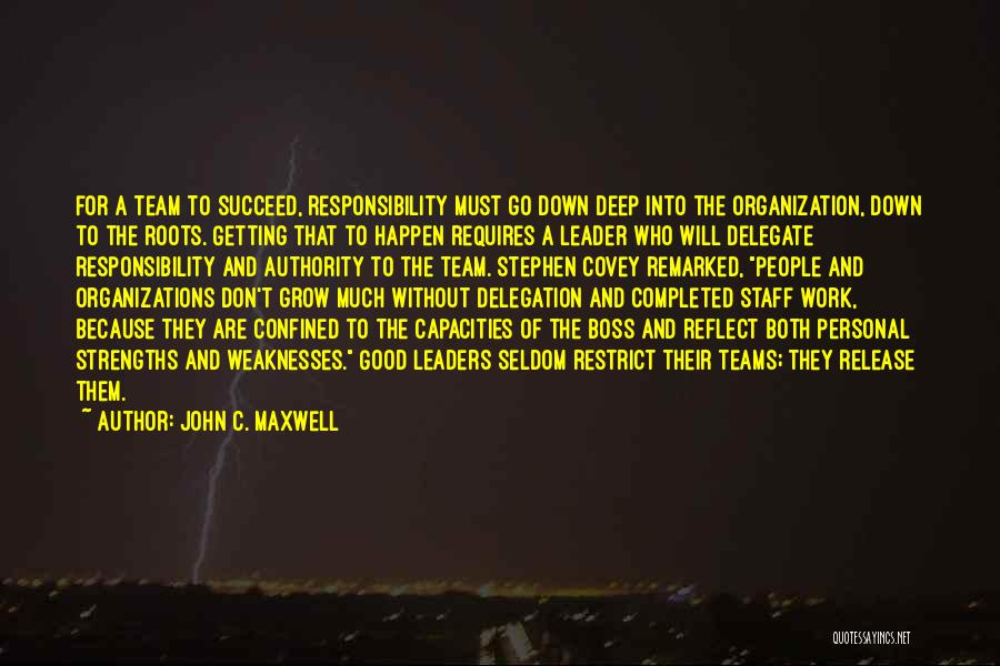 John C. Maxwell Quotes: For A Team To Succeed, Responsibility Must Go Down Deep Into The Organization, Down To The Roots. Getting That To