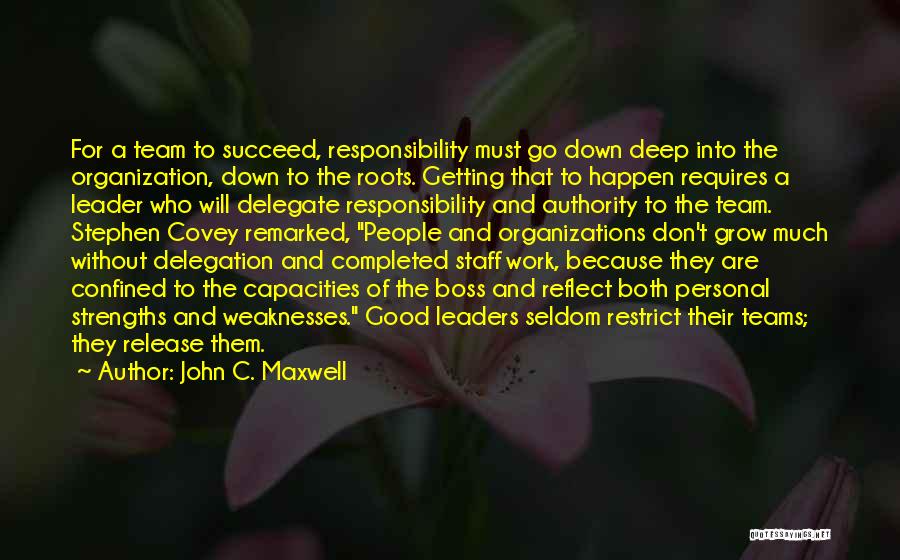 John C. Maxwell Quotes: For A Team To Succeed, Responsibility Must Go Down Deep Into The Organization, Down To The Roots. Getting That To