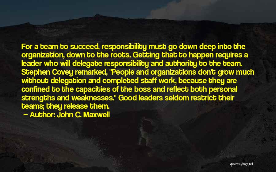 John C. Maxwell Quotes: For A Team To Succeed, Responsibility Must Go Down Deep Into The Organization, Down To The Roots. Getting That To