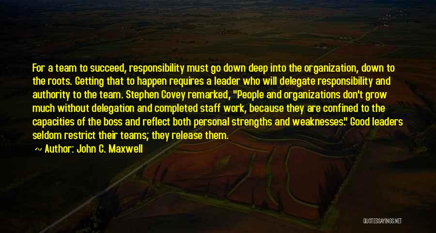 John C. Maxwell Quotes: For A Team To Succeed, Responsibility Must Go Down Deep Into The Organization, Down To The Roots. Getting That To