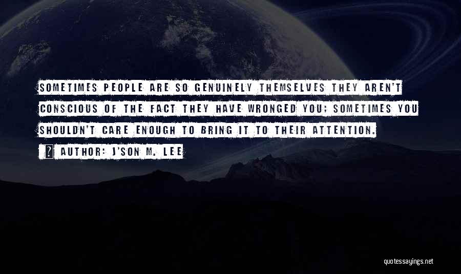 J'son M. Lee Quotes: Sometimes People Are So Genuinely Themselves They Aren't Conscious Of The Fact They Have Wronged You; Sometimes You Shouldn't Care