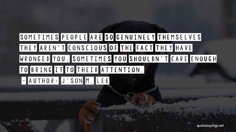 J'son M. Lee Quotes: Sometimes People Are So Genuinely Themselves They Aren't Conscious Of The Fact They Have Wronged You; Sometimes You Shouldn't Care