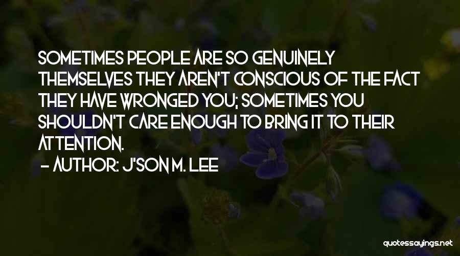 J'son M. Lee Quotes: Sometimes People Are So Genuinely Themselves They Aren't Conscious Of The Fact They Have Wronged You; Sometimes You Shouldn't Care