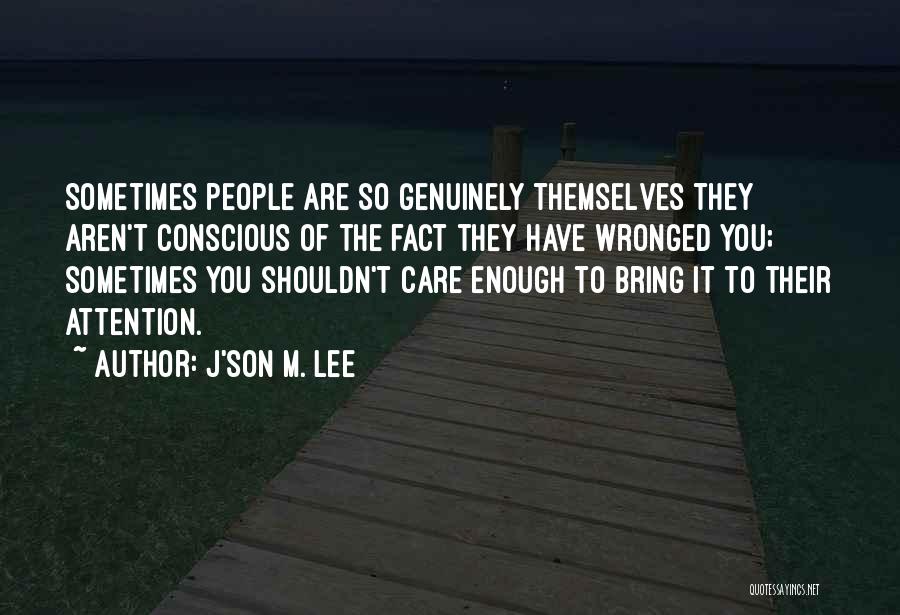 J'son M. Lee Quotes: Sometimes People Are So Genuinely Themselves They Aren't Conscious Of The Fact They Have Wronged You; Sometimes You Shouldn't Care