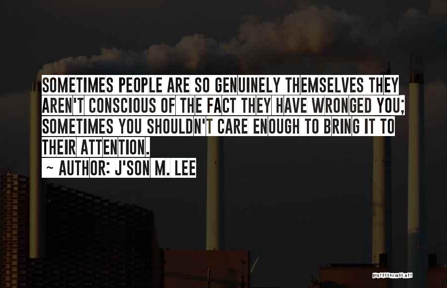 J'son M. Lee Quotes: Sometimes People Are So Genuinely Themselves They Aren't Conscious Of The Fact They Have Wronged You; Sometimes You Shouldn't Care
