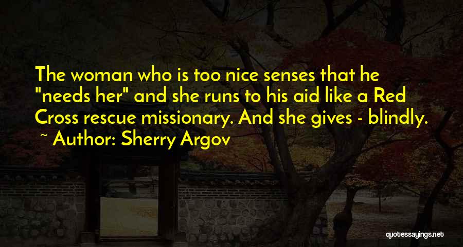 Sherry Argov Quotes: The Woman Who Is Too Nice Senses That He Needs Her And She Runs To His Aid Like A Red