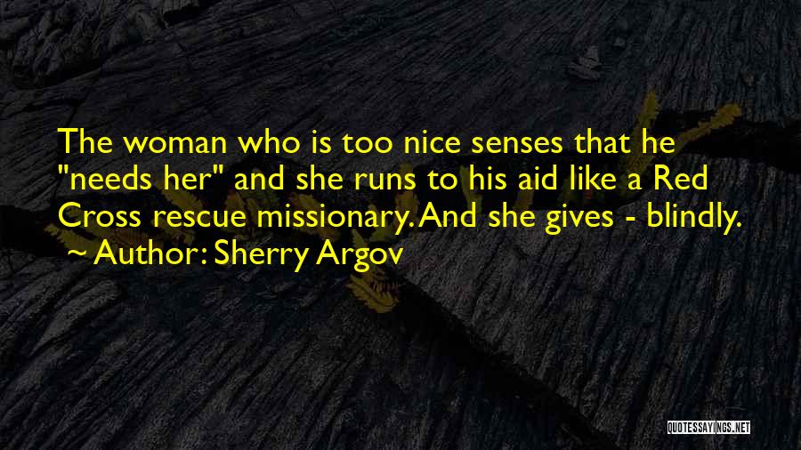 Sherry Argov Quotes: The Woman Who Is Too Nice Senses That He Needs Her And She Runs To His Aid Like A Red