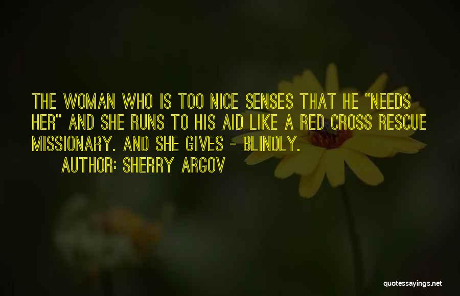 Sherry Argov Quotes: The Woman Who Is Too Nice Senses That He Needs Her And She Runs To His Aid Like A Red
