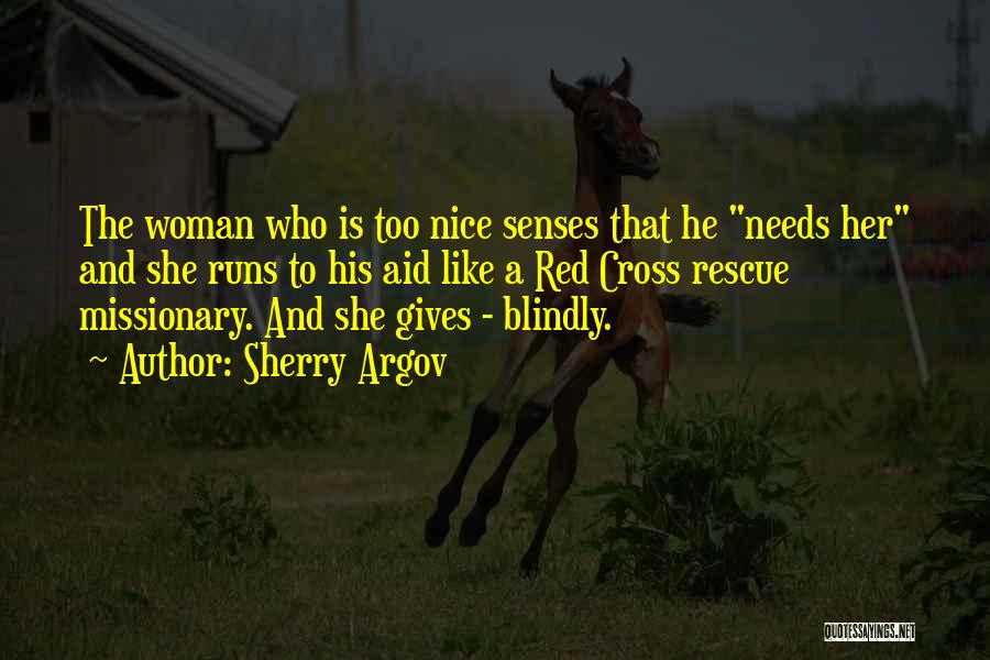 Sherry Argov Quotes: The Woman Who Is Too Nice Senses That He Needs Her And She Runs To His Aid Like A Red