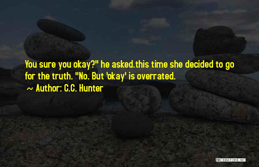 C.C. Hunter Quotes: You Sure You Okay? He Asked.this Time She Decided To Go For The Truth. No. But 'okay' Is Overrated.