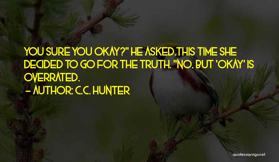 C.C. Hunter Quotes: You Sure You Okay? He Asked.this Time She Decided To Go For The Truth. No. But 'okay' Is Overrated.