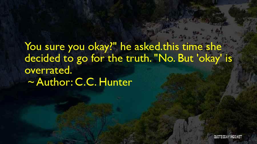 C.C. Hunter Quotes: You Sure You Okay? He Asked.this Time She Decided To Go For The Truth. No. But 'okay' Is Overrated.