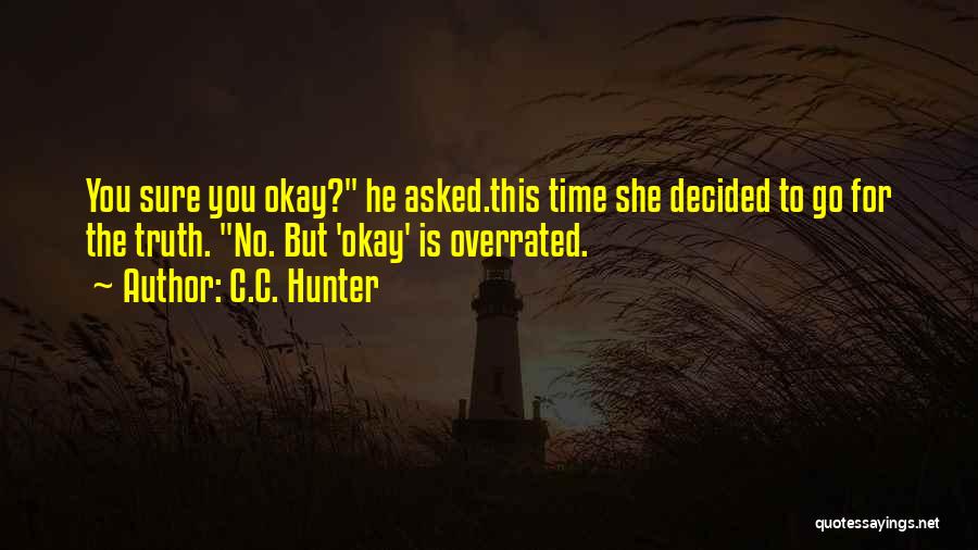 C.C. Hunter Quotes: You Sure You Okay? He Asked.this Time She Decided To Go For The Truth. No. But 'okay' Is Overrated.