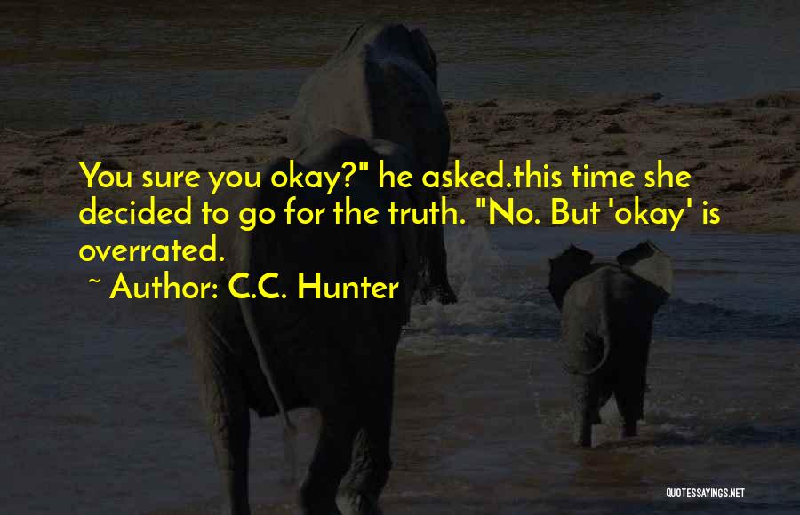 C.C. Hunter Quotes: You Sure You Okay? He Asked.this Time She Decided To Go For The Truth. No. But 'okay' Is Overrated.