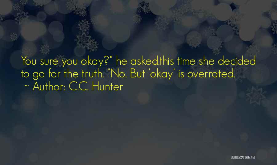 C.C. Hunter Quotes: You Sure You Okay? He Asked.this Time She Decided To Go For The Truth. No. But 'okay' Is Overrated.