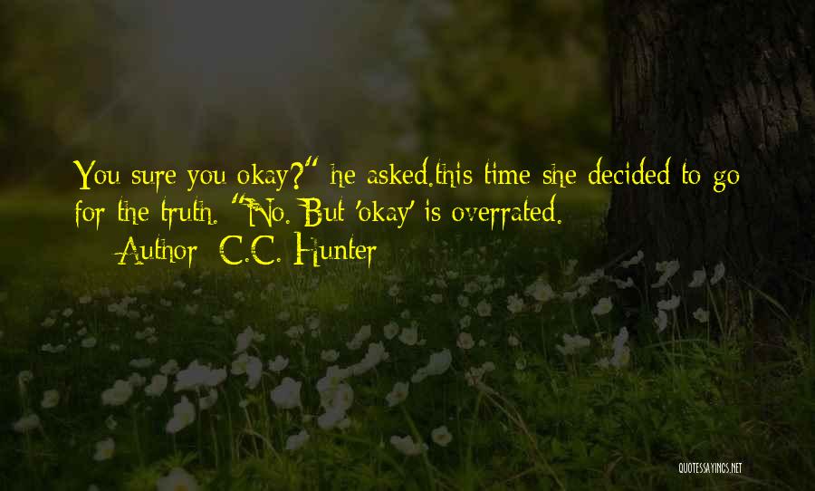 C.C. Hunter Quotes: You Sure You Okay? He Asked.this Time She Decided To Go For The Truth. No. But 'okay' Is Overrated.