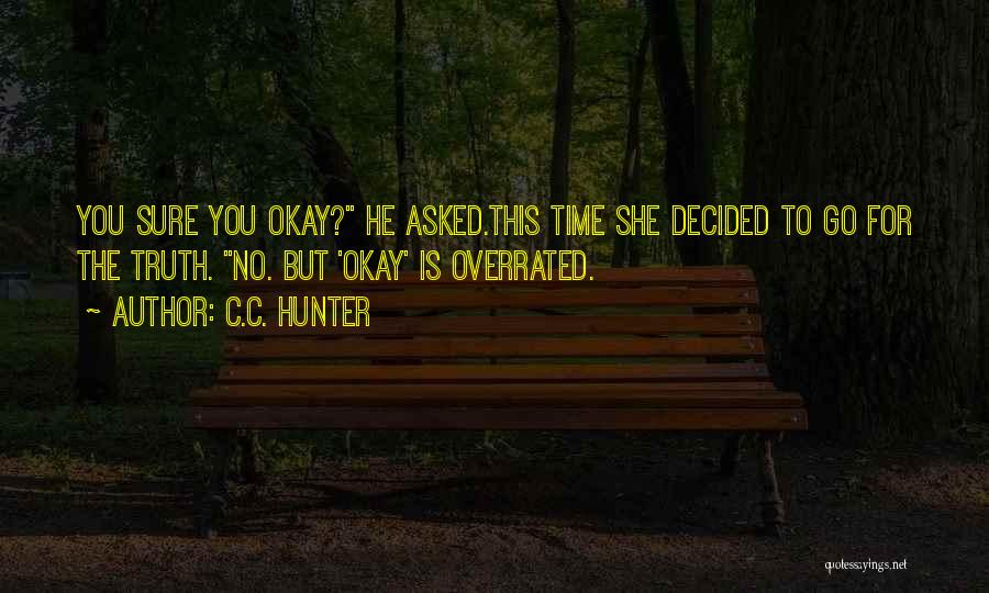 C.C. Hunter Quotes: You Sure You Okay? He Asked.this Time She Decided To Go For The Truth. No. But 'okay' Is Overrated.