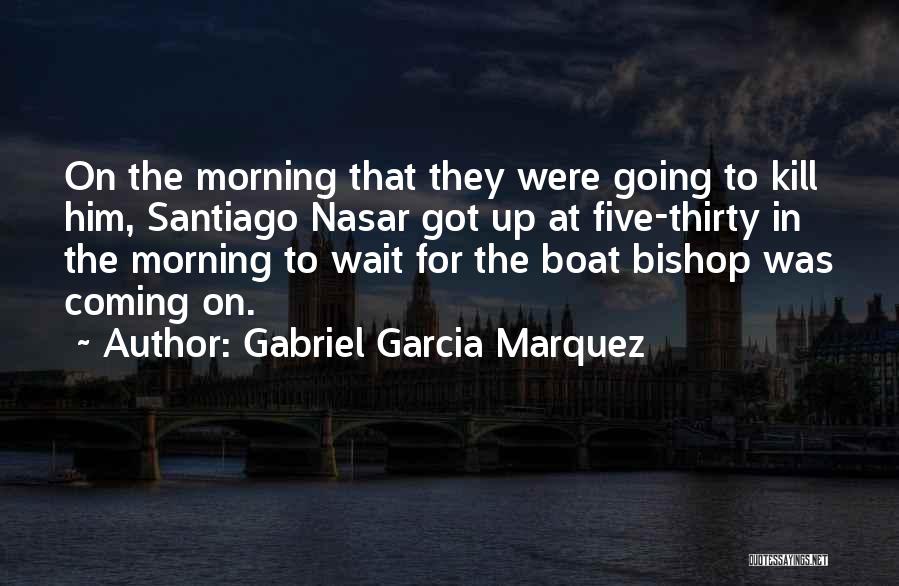 Gabriel Garcia Marquez Quotes: On The Morning That They Were Going To Kill Him, Santiago Nasar Got Up At Five-thirty In The Morning To