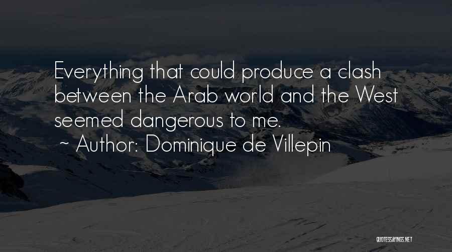 Dominique De Villepin Quotes: Everything That Could Produce A Clash Between The Arab World And The West Seemed Dangerous To Me.