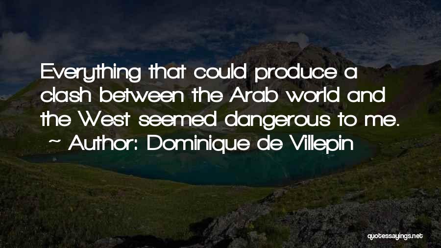 Dominique De Villepin Quotes: Everything That Could Produce A Clash Between The Arab World And The West Seemed Dangerous To Me.