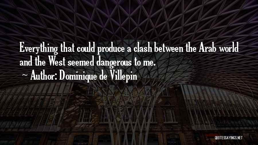 Dominique De Villepin Quotes: Everything That Could Produce A Clash Between The Arab World And The West Seemed Dangerous To Me.
