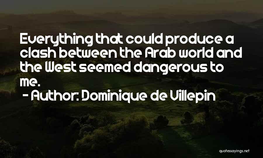 Dominique De Villepin Quotes: Everything That Could Produce A Clash Between The Arab World And The West Seemed Dangerous To Me.