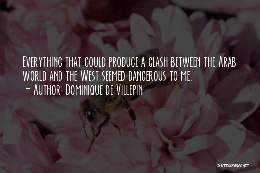 Dominique De Villepin Quotes: Everything That Could Produce A Clash Between The Arab World And The West Seemed Dangerous To Me.