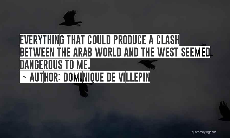 Dominique De Villepin Quotes: Everything That Could Produce A Clash Between The Arab World And The West Seemed Dangerous To Me.